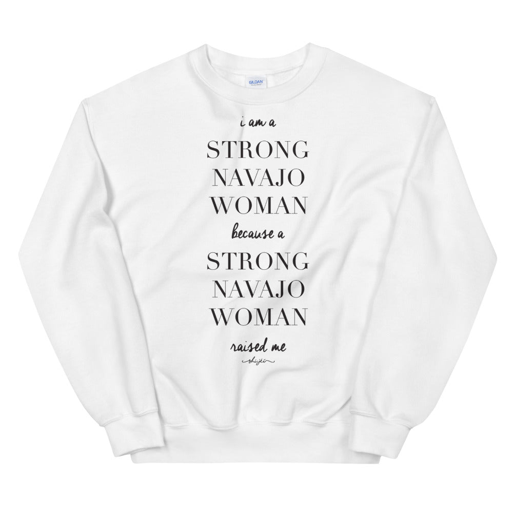 I am a Strong Navajo Woman because a Strong Navajo Woman Raised Me Sweatshirt